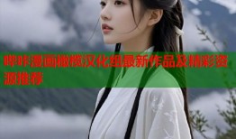 哔咔漫画橄榄汉化组最新作品及精彩资源推荐