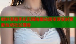 哔咔漫画手机乐园海量动漫资源实时更新互动社区推荐
