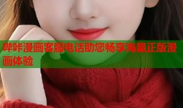 哔咔漫画客服电话助您畅享海量正版漫画体验