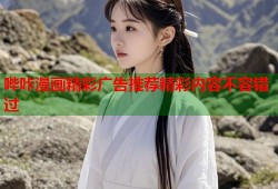 哔咔漫画精彩广告推荐精彩内容不容错过