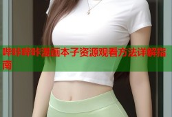 哔咔哔咔漫画本子资源观看方法详解指南