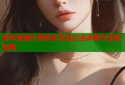 哔咔漫画付费模式开启方法详解与实用指南
