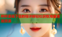 哔咔漫画下载教程详解轻松获取海量漫画资源
