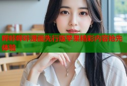 哔咔哔咔漫画先行版苹果精彩内容抢先体验
