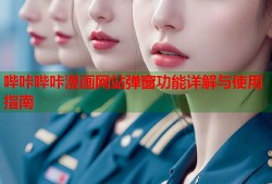 哔咔哔咔漫画网站弹窗功能详解与使用指南