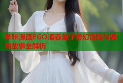 哔咔漫画FGO酒吞童子奇幻冒险与羁绊故事全解析