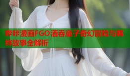哔咔漫画FGO酒吞童子奇幻冒险与羁绊故事全解析