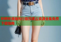 咔哔咔漫画先行版百度云资源全集免费下载指南