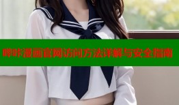 哔咔漫画官网访问方法详解与安全指南