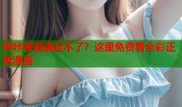 哔咔漫画满足不了？这里免费看全彩正版漫画
