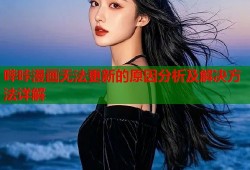 哔咔漫画无法更新的原因分析及解决方法详解