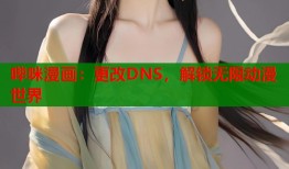 哔咪漫画：更改DNS，解锁无限动漫世界