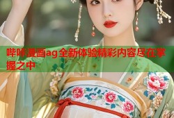 哔咔漫画ag全新体验精彩内容尽在掌握之中