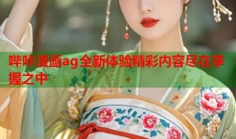 哔咔漫画ag全新体验精彩内容尽在掌握之中