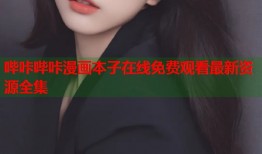 哔咔哔咔漫画本子在线免费观看最新资源全集