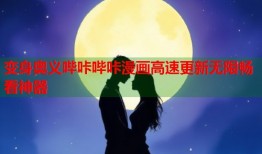 变身奥义哔咔哔咔漫画高速更新无限畅看神器