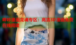 哔咔漫画龙魂专区：高清3D漫画免费在线阅读
