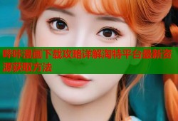 哔咔漫画下载攻略详解淘特平台最新资源获取方法