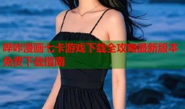 哔咔漫画七卡游戏下载全攻略最新版本免费下载指南