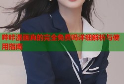 哔咔漫画真的完全免费吗详细解析与使用指南