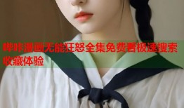 哔咔漫画无能狂怒全集免费看极速搜索收藏体验
