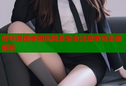 哔咔漫画使用风险及安全注意事项全面解析