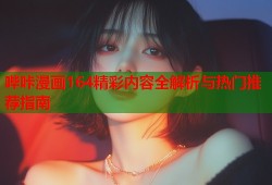哔咔漫画164精彩内容全解析与热门推荐指南