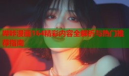 哔咔漫画164精彩内容全解析与热门推荐指南