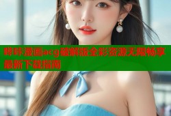 哔咔漫画acg破解版全彩资源无限畅享最新下载指南