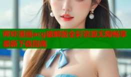 哔咔漫画acg破解版全彩资源无限畅享最新下载指南