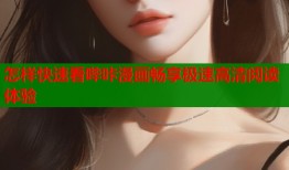 怎样快速看哔咔漫画畅享极速高清阅读体验