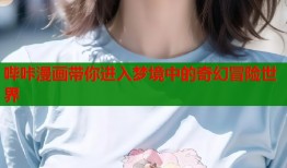 哔咔漫画带你进入梦境中的奇幻冒险世界