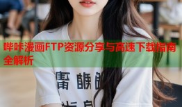 哔咔漫画FTP资源分享与高速下载指南全解析