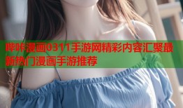 哔咔漫画0311手游网精彩内容汇聚最新热门漫画手游推荐