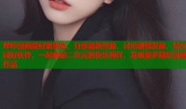 哔咔漫画爱好聚集地，分享最新资源，讨论剧情发展，结交同好伙伴，一起畅游二次元的快乐海洋，发现更多精彩漫画作品