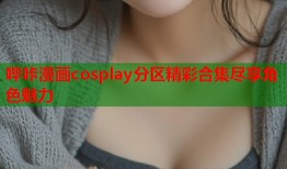 哔咔漫画cosplay分区精彩合集尽享角色魅力