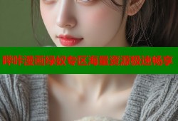 哔咔漫画绿奴专区海量资源极速畅享