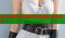 哔咔漫画女神完整版无删减精彩全集推荐