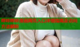 哔咔哔咔漫画网页入口详细指南及访问方法解析