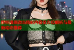 哔咔漫画微当精彩内容全方位解析与最新动态推荐
