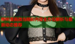 哔咔漫画微当精彩内容全方位解析与最新动态推荐