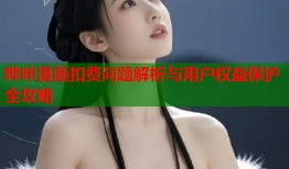 哔咔漫画扣费问题解析与用户权益保护全攻略