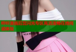 哔咔漫画后宫闪光专区高清流畅在线阅读体验