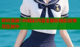 哔咔漫画186精彩内容全解析精彩故事尽在其中