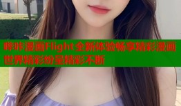 哔咔漫画Flight全新体验畅享精彩漫画世界精彩纷呈精彩不断