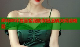 哔咔哔咔漫画客服助你极速解决阅读难题