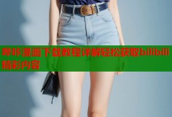 哔咔漫画下载教程详解轻松获取bilibili精彩内容