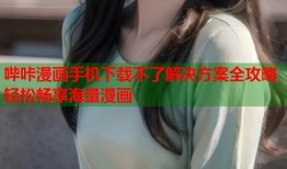 哔咔漫画手机下载不了解决方案全攻略轻松畅享海量漫画