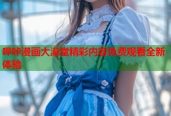 哔咔漫画大澡堂精彩内容免费观看全新体验