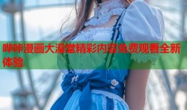 哔咔漫画大澡堂精彩内容免费观看全新体验